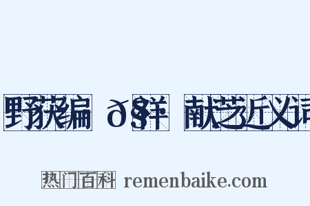 野获编·𧗒祥·献芝近义词是什么意思的图片